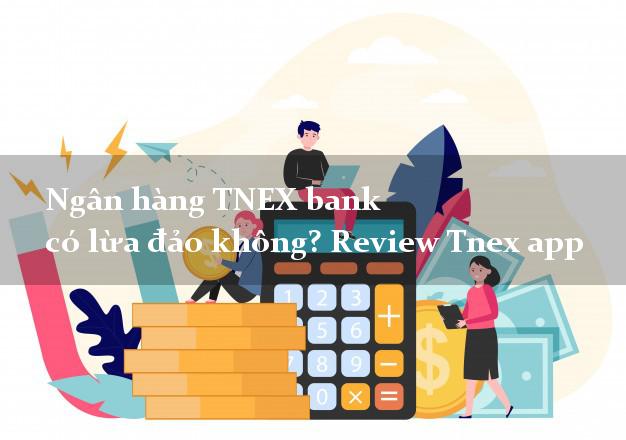 Ngân hàng TNEX bank có lừa đảo không? Review Tnex app