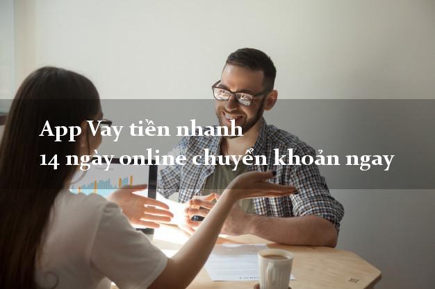 App Vay tiền nhanh 14 ngày online chuyển khoản ngay