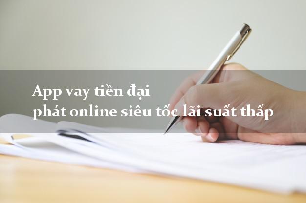App vay tiền đại phát online siêu tốc lãi suất thấp