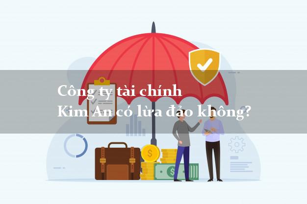 Công ty tài chính Kim An có lừa đảo không?