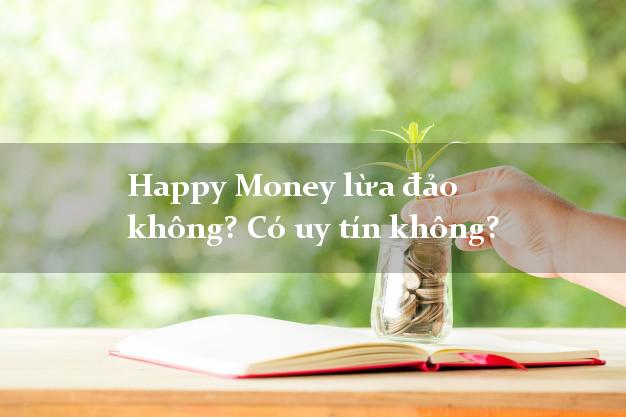 Happy Money lừa đảo không? Có uy tín không?
