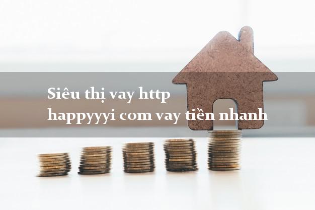 Siêu thị vay http happyyyi com vay tiền nhanh