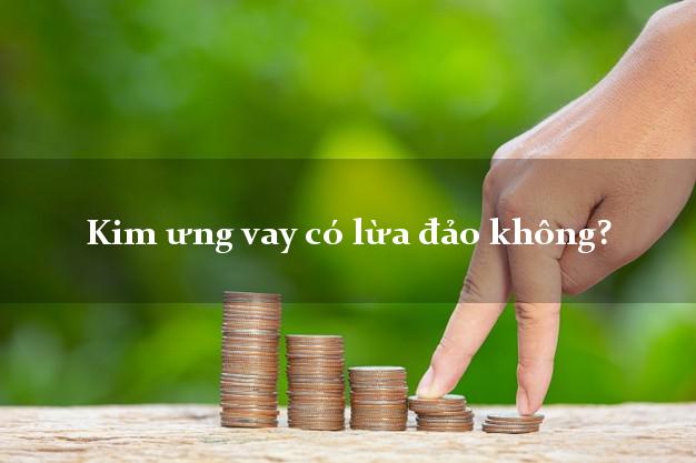 Kim ưng vay có lừa đảo không?