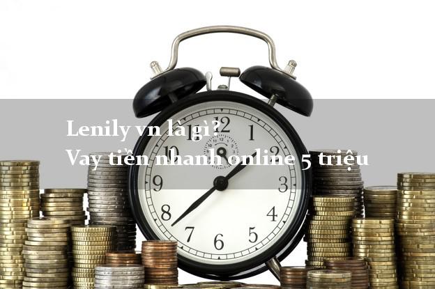 Lenily vn là gì? Vay tiền nhanh online 5 triệu