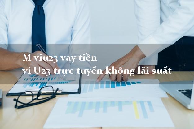 M viu23 vay tiền ví U23 trực tuyến không lãi suất