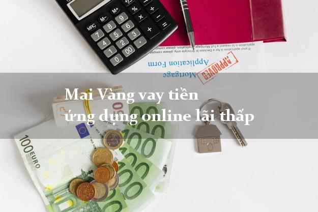 Mai Vàng vay tiền ứng dụng online lãi thấp