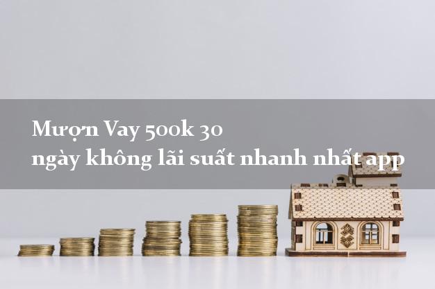 Mượn Vay 500k 30 ngày không lãi suất nhanh nhất app