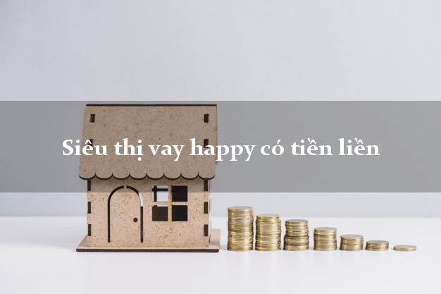 Siêu thị vay happy có tiền liền