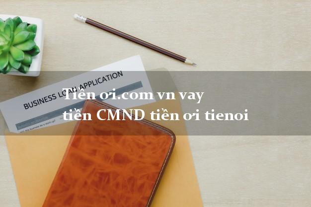 Tiền ơi.com vn vay tiền CMND tiền ơi tienoi
