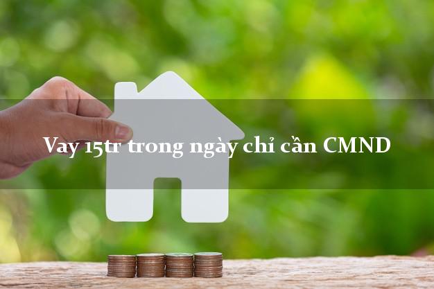 Vay 15tr trong ngày chỉ cần CMND