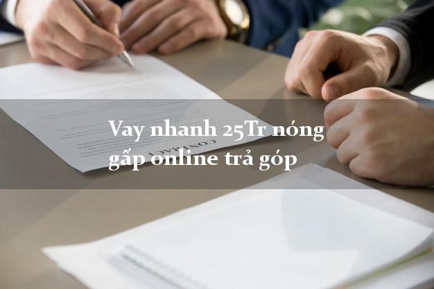 Vay nhanh 25Tr nóng gấp online trả góp