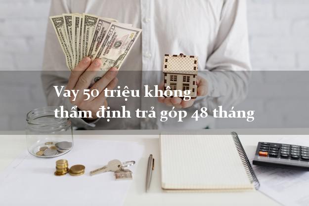 Vay 50 triệu không thẩm định trả góp 48 tháng