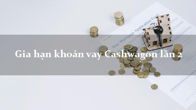 Gia hạn khoản vay Cashwagon lần 2