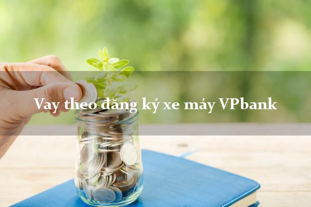 Vay theo đăng ký xe máy VPbank