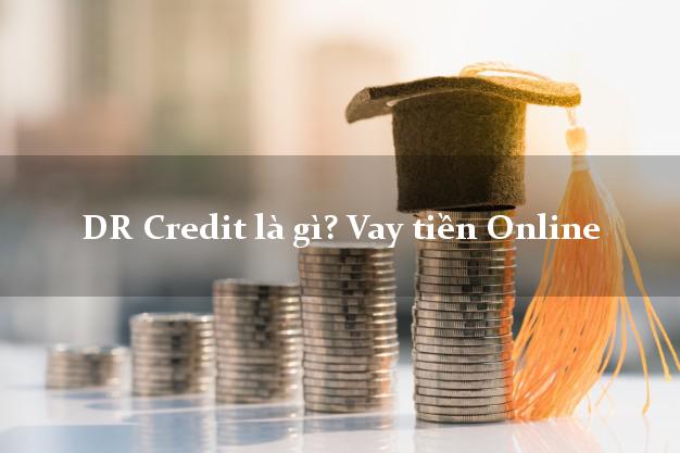 DR Credit là gì? Vay tiền Online