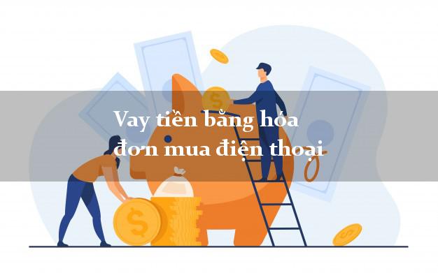 Vay tiền bằng hóa đơn mua điện thoại