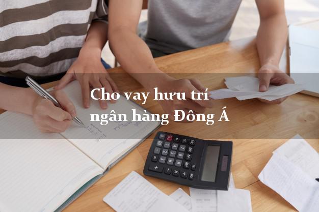 Cho vay hưu trí ngân hàng Đông Á