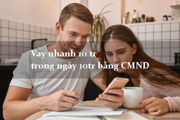 Vay nhanh 10 tr trong ngày 10tr bằng CMND