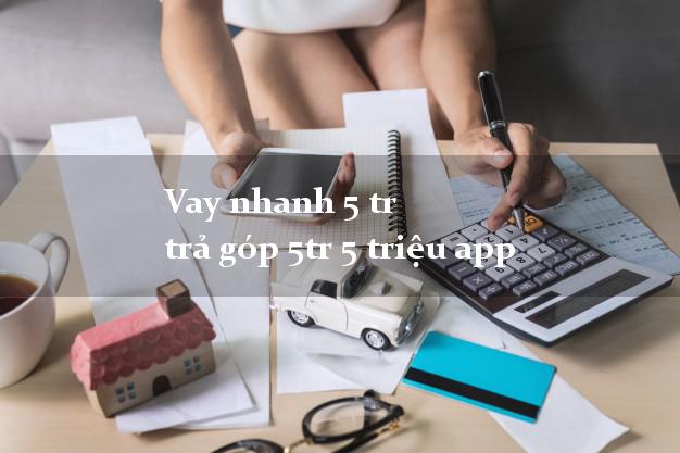 Vay nhanh 5 tr trả góp 5tr 5 triệu app
