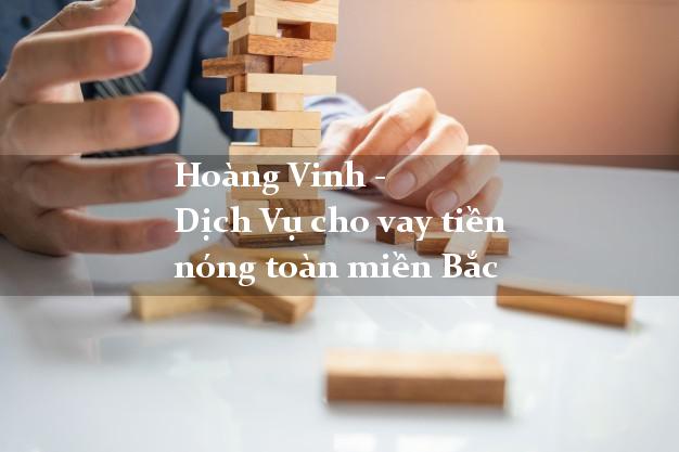 Hoàng Vinh - Dịch Vụ cho vay tiền nóng toàn miền Bắc
