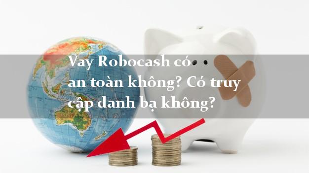 Vay Robocash có an toàn không? Có truy cập danh bạ không?