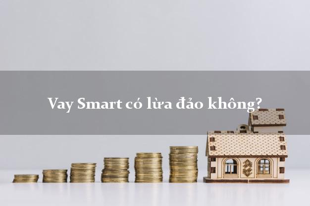 Vay Smart có lừa đảo không?