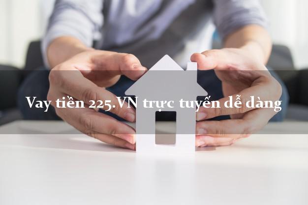 Vay tiền 225.VN trực tuyến dễ dàng