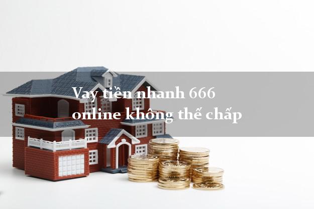 Vay tiền nhanh 666 online không thế chấp