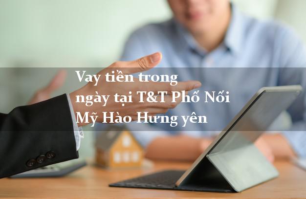 Vay tiền trong ngày tại T&T Phố Nối Mỹ Hào Hưng yên