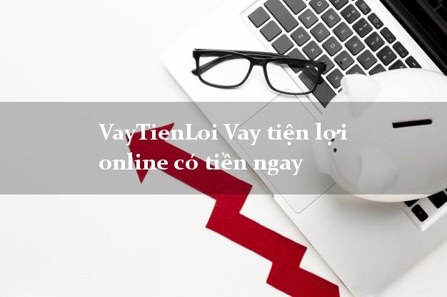 VayTienLoi Vay tiện lợi online có tiền ngay