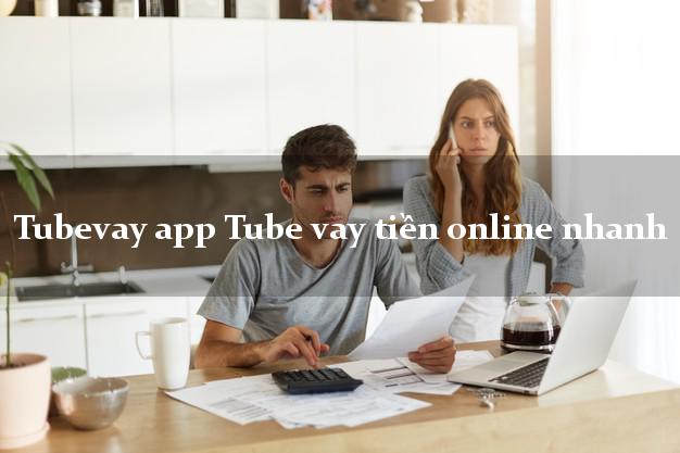 Tubevay app Tube vay tiền online nhanh