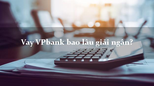 Vay VPbank bao lâu giải ngân?