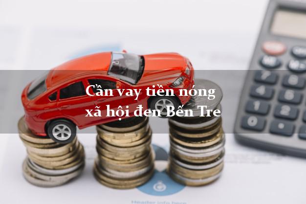 Cần vay tiền nóng xã hội đen Bến Tre