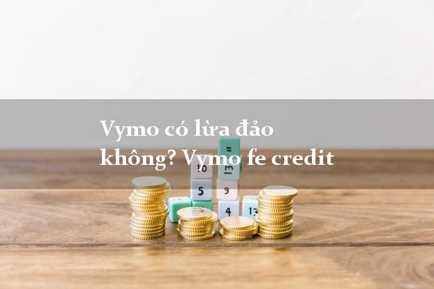 Vymo có lừa đảo không? Vymo fe credit