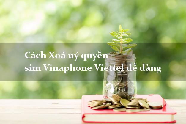 Cách Xoá uỷ quyền sim Vinaphone Viettel dễ dàng