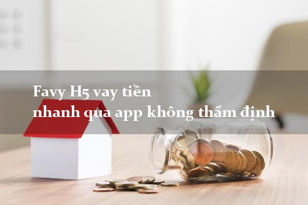 Favy H5 vay tiền nhanh qua app không thẩm định