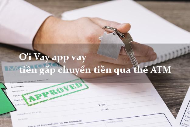 Ơi Vay app vay tiền gấp chuyển tiền qua thẻ ATM