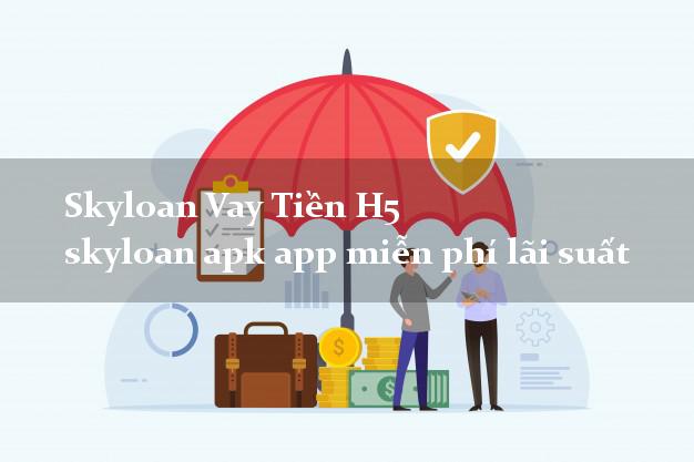 Skyloan Vay Tiền H5 skyloan apk app miễn phí lãi suất