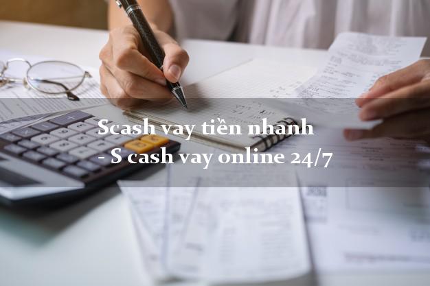 Scash vay tiền nhanh - S cash vay online 24/7
