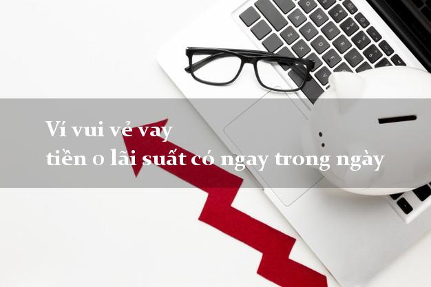 Ví vui vẻ vay tiền 0 lãi suất có ngay trong ngày
