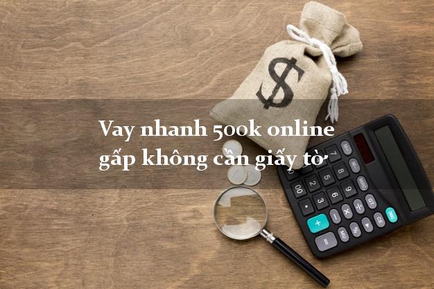 Vay nhanh 500k online gấp không cần giấy tờ