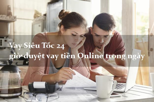 Vay Siêu Tốc 24 giờ duyệt vay tiền Online trong ngày