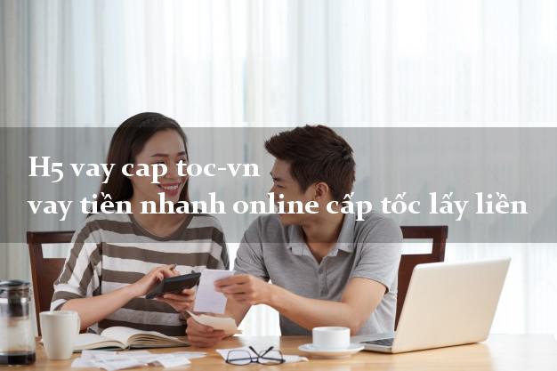 H5 vay cap toc-vn vay tiền nhanh online cấp tốc lấy liền