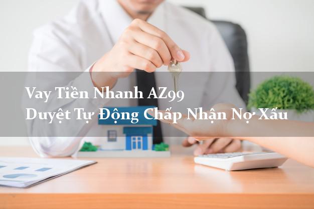 Vay Tiền Nhanh AZ99 Duyệt Tự Động Chấp Nhận Nợ Xấu