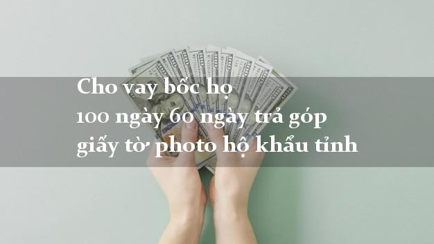 Cho vay bốc họ 100 ngày 60 ngày trả góp giấy tờ photo hộ khẩu tỉnh
