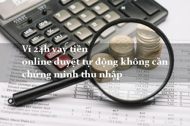 Ví 24h vay tiền online duyệt tự động không cần chứng minh thu nhập