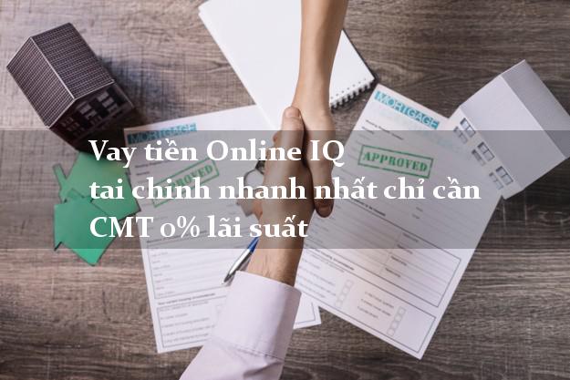 Vay tiền Online IQ tai chinh nhanh nhất chỉ cần CMT 0% lãi suất