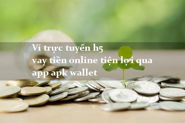 Ví trực tuyến h5 vay tiền online tiện lợi qua app apk wallet