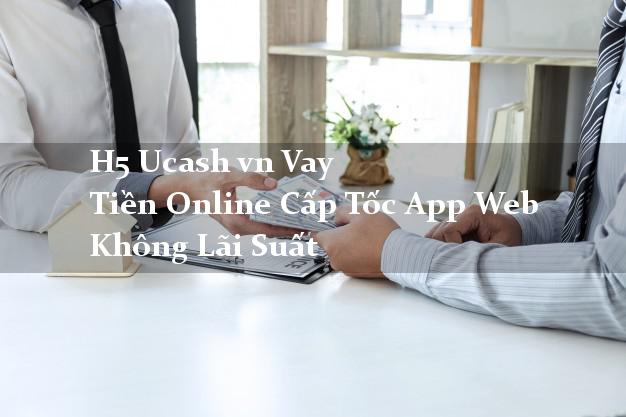 H5 Ucash vn Vay Tiền Online Cấp Tốc App Web Không Lãi Suất