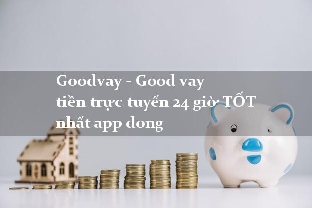 Goodvay - Good vay tiền trực tuyến 24 giờ TỐT nhất app dong